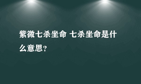 紫微七杀坐命 七杀坐命是什么意思？