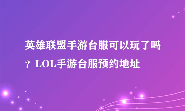 英雄联盟手游台服可以玩了吗？LOL手游台服预约地址