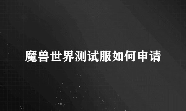 魔兽世界测试服如何申请