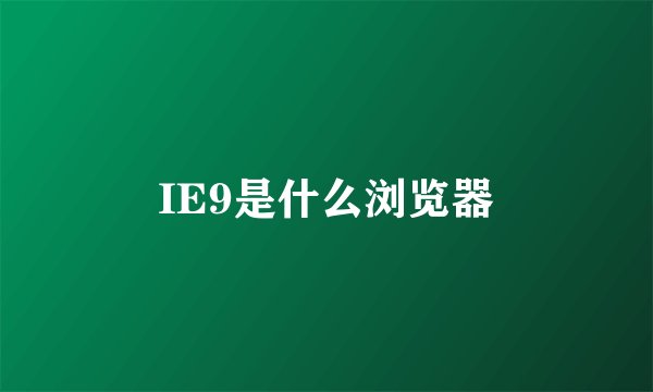 IE9是什么浏览器