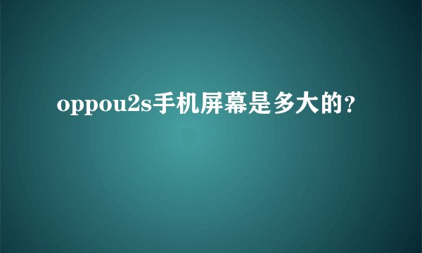 oppou2s手机屏幕是多大的？