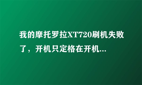 我的摩托罗拉XT720刷机失败了，开机只定格在开机画面，进不了系统，怎么办？