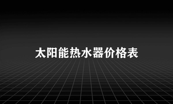 太阳能热水器价格表