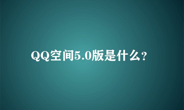 QQ空间5.0版是什么？