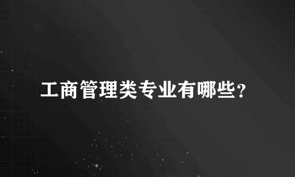 工商管理类专业有哪些？