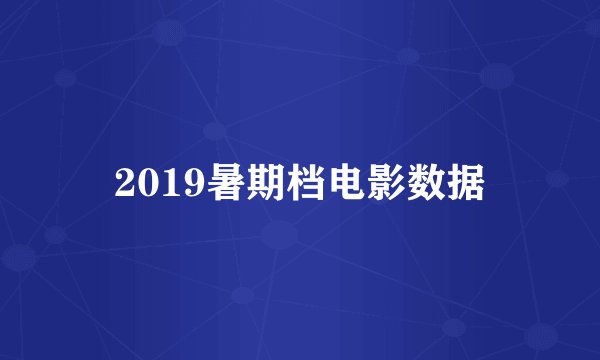 2019暑期档电影数据