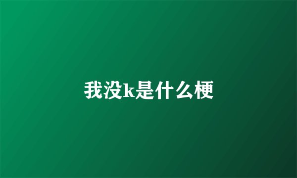我没k是什么梗