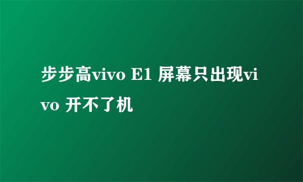步步高vivo E1 屏幕只出现vivo 开不了机