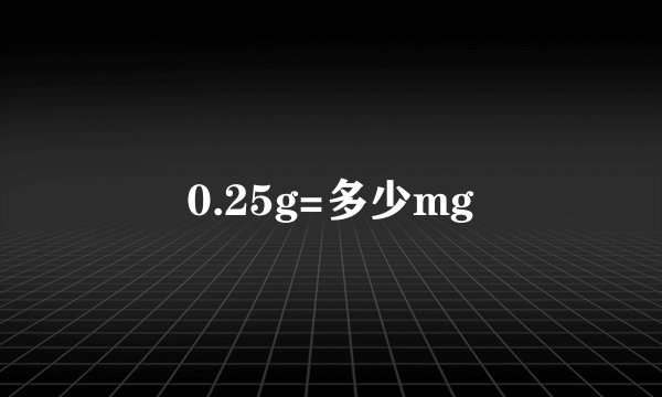 0.25g=多少mg