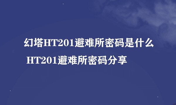 幻塔HT201避难所密码是什么 HT201避难所密码分享