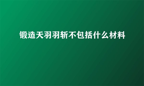 锻造天羽羽斩不包括什么材料