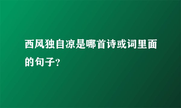 西风独自凉是哪首诗或词里面的句子？
