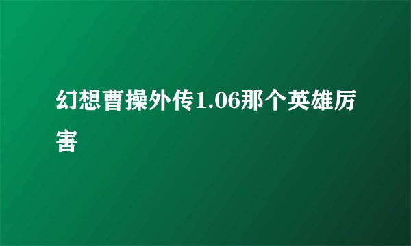 幻想曹操外传1.06那个英雄厉害