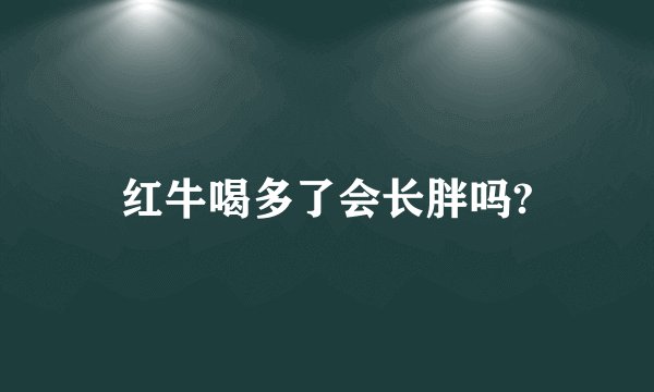 红牛喝多了会长胖吗?