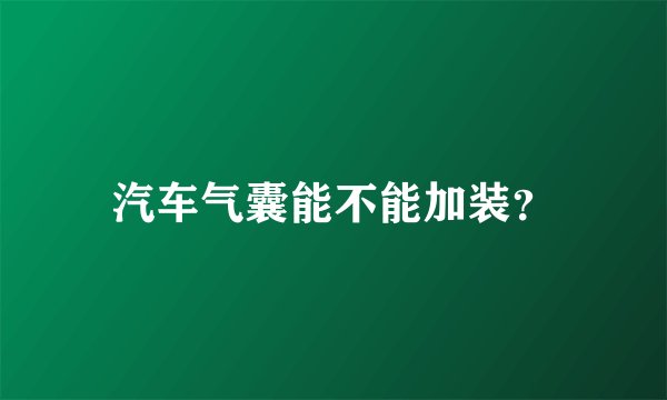 汽车气囊能不能加装？
