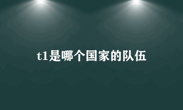 t1是哪个国家的队伍
