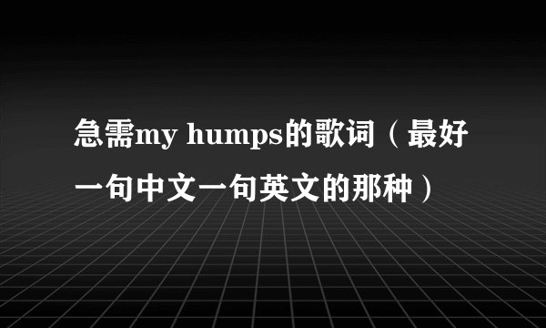 急需my humps的歌词（最好一句中文一句英文的那种）