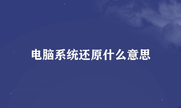 电脑系统还原什么意思