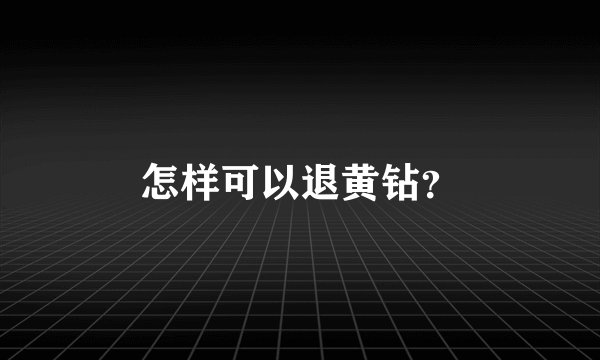 怎样可以退黄钻？