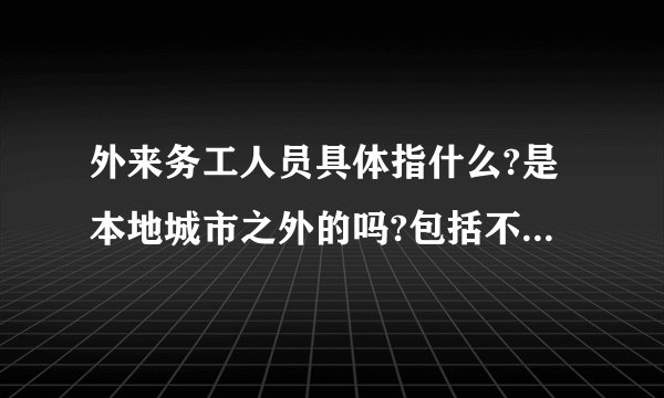 外来务工人员具体指什么?是本地城市之外的吗?包括不包括本地城市县上...
