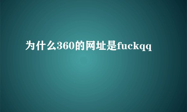 为什么360的网址是fuckqq