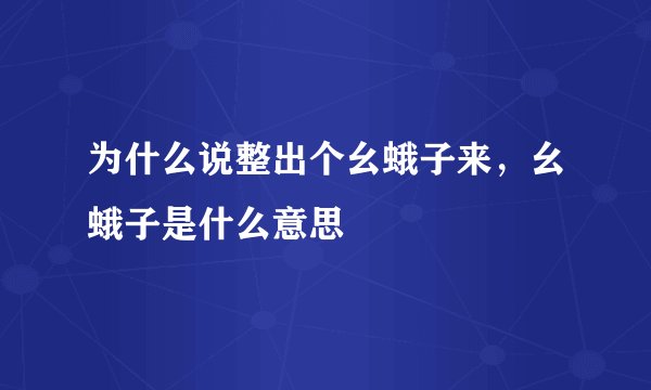 为什么说整出个幺蛾子来，幺蛾子是什么意思