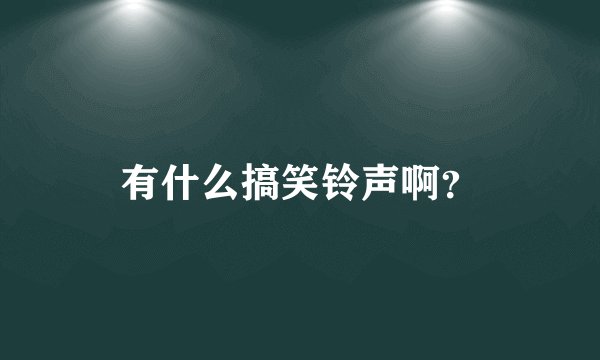 有什么搞笑铃声啊？
