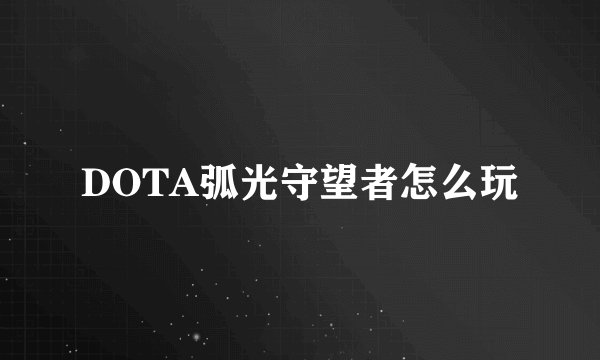 DOTA弧光守望者怎么玩
