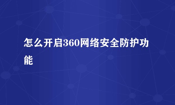 怎么开启360网络安全防护功能