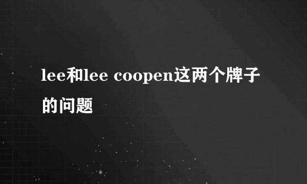 lee和lee coopen这两个牌子的问题