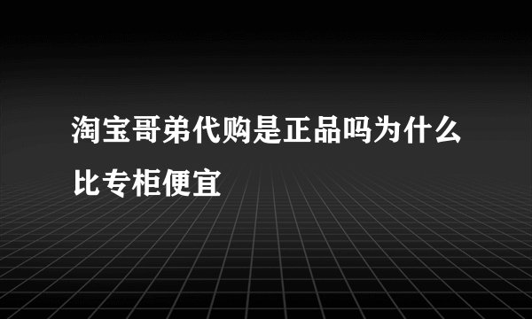 淘宝哥弟代购是正品吗为什么比专柜便宜