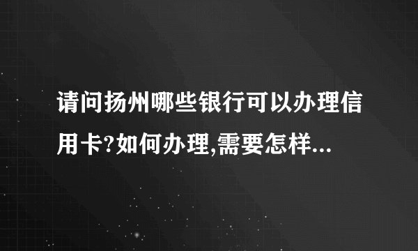 请问扬州哪些银行可以办理信用卡?如何办理,需要怎样的条件?