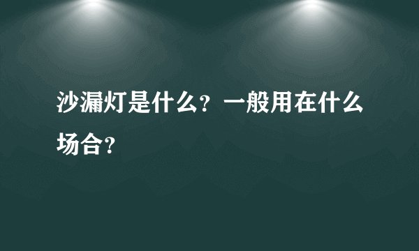 沙漏灯是什么？一般用在什么场合？
