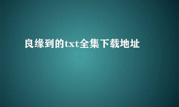 良缘到的txt全集下载地址