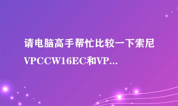 请电脑高手帮忙比较一下索尼VPCCW16EC和VPCCW15EC