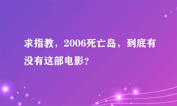 求指教，2006死亡岛，到底有没有这部电影？