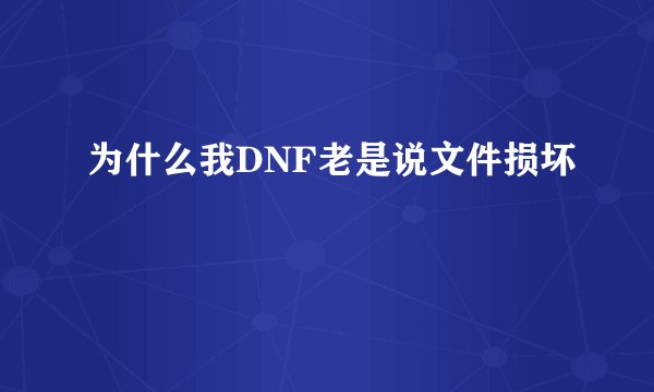 为什么我DNF老是说文件损坏