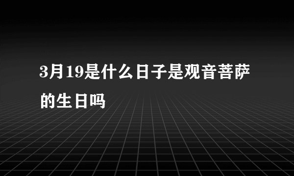 3月19是什么日子是观音菩萨的生日吗