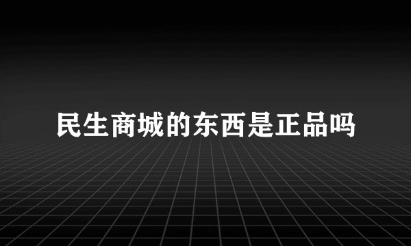 民生商城的东西是正品吗