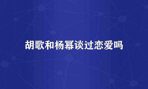 胡歌和杨幂谈过恋爱吗