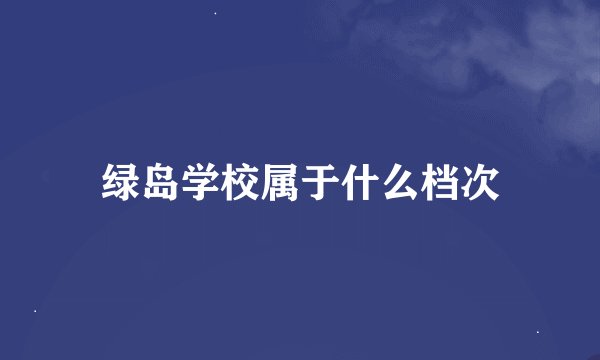 绿岛学校属于什么档次