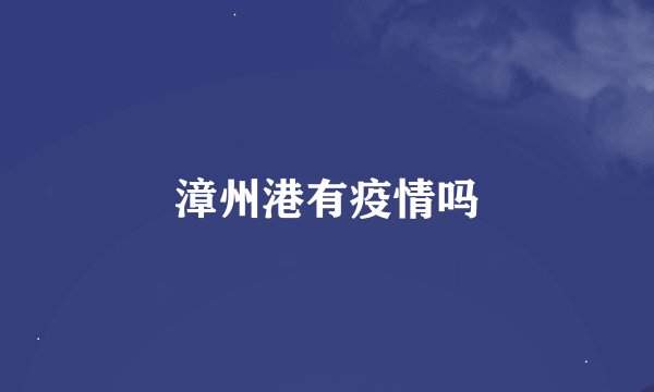 漳州港有疫情吗