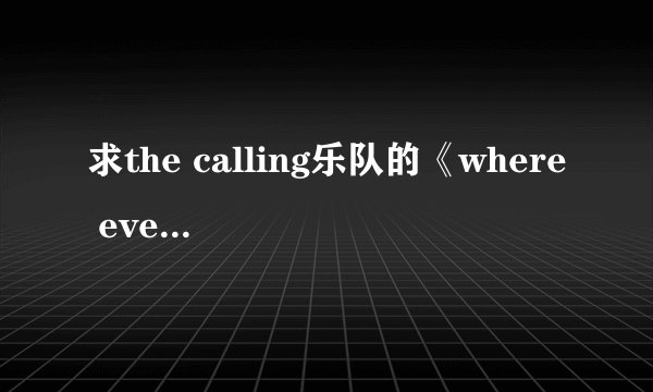 求the calling乐队的《where ever you will go》中英文歌词