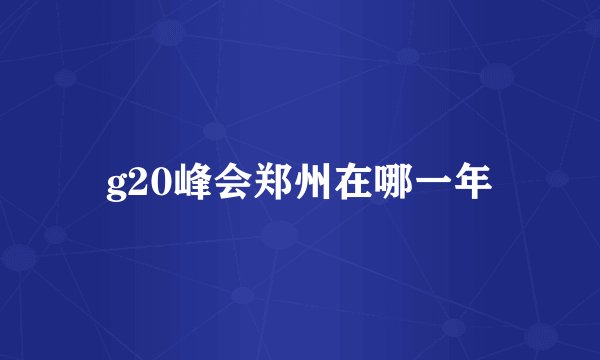 g20峰会郑州在哪一年