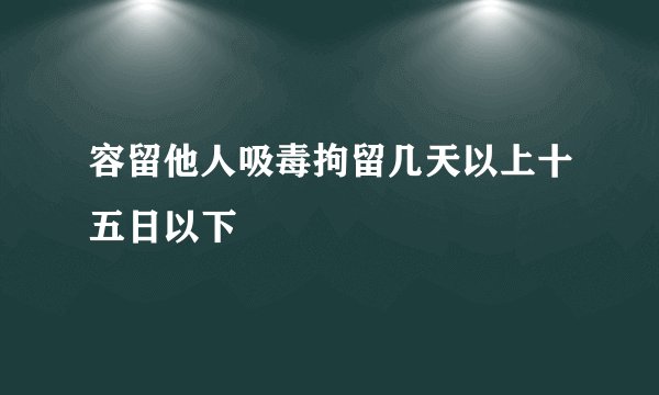 容留他人吸毒拘留几天以上十五日以下