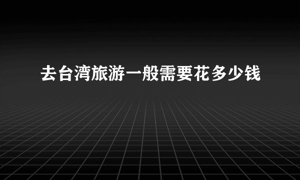 去台湾旅游一般需要花多少钱