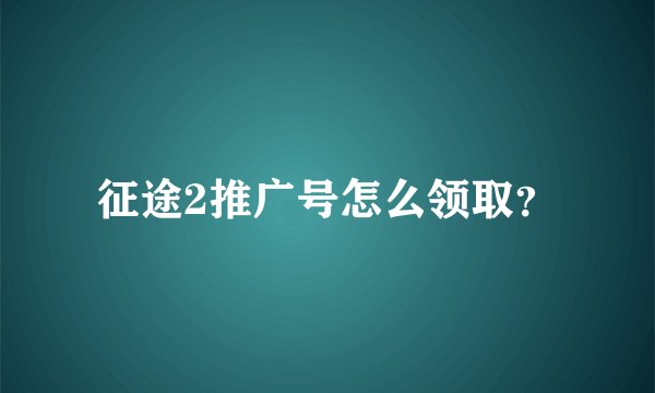 征途2推广号怎么领取？