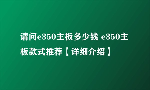 请问e350主板多少钱 e350主板款式推荐【详细介绍】