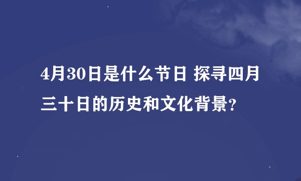 4月30日是什么节日 探寻四月三十日的历史和文化背景？