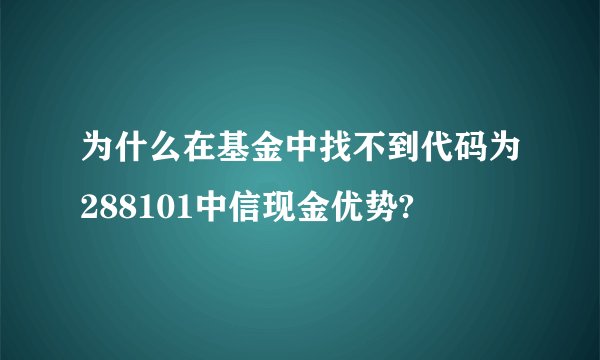 为什么在基金中找不到代码为288101中信现金优势?